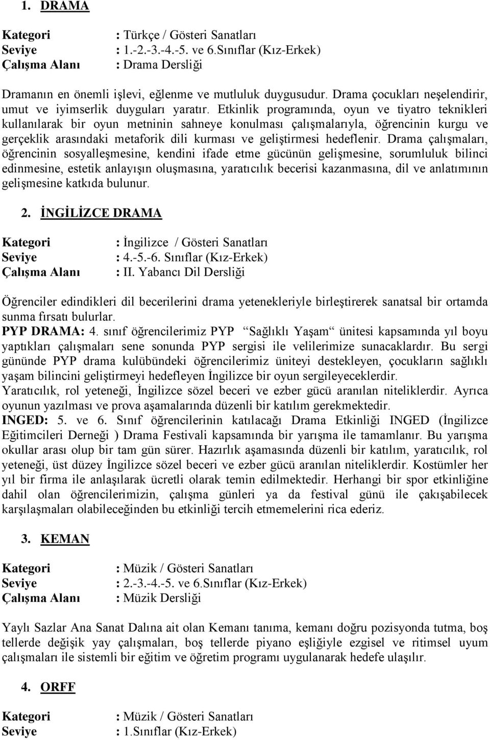 Etkinlik programında, oyun ve tiyatro teknikleri kullanılarak bir oyun metninin sahneye konulması çalışmalarıyla, öğrencinin kurgu ve gerçeklik arasındaki metaforik dili kurması ve geliştirmesi