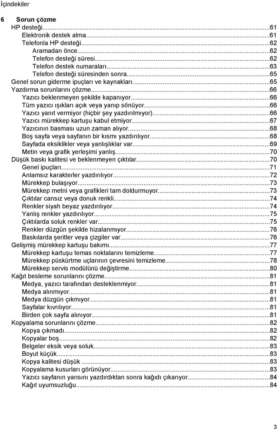 ..66 Tüm yazıcı ışıkları açık veya yanıp sönüyor...66 Yazıcı yanıt vermiyor (hiçbir şey yazdırılmıyor)...66 Yazıcı mürekkep kartuşu kabul etmiyor...67 Yazıcının basması uzun zaman alıyor.