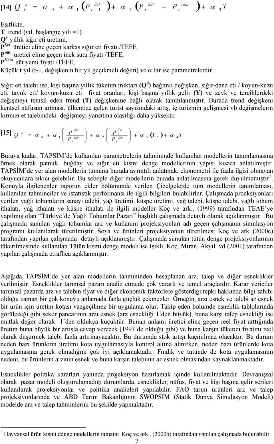 Sığır eti talebi ise, kişi başına yıllık tüketim miktarı (Q d ) bağımlı değişken, sığır-dana eti / koyun-kuzu eti, tavuk eti/ koyun-kuzu eti fiyat oranları, kişi başına yıllık gelir (Y) ve zevk ve