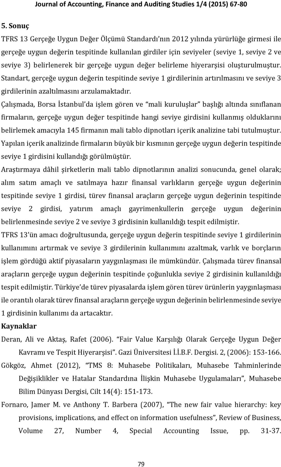 Standart, gerçeğe uygun değerin tespitinde seviye 1 girdilerinin artırılmasını ve seviye 3 girdilerinin azaltılmasını arzulamaktadır.