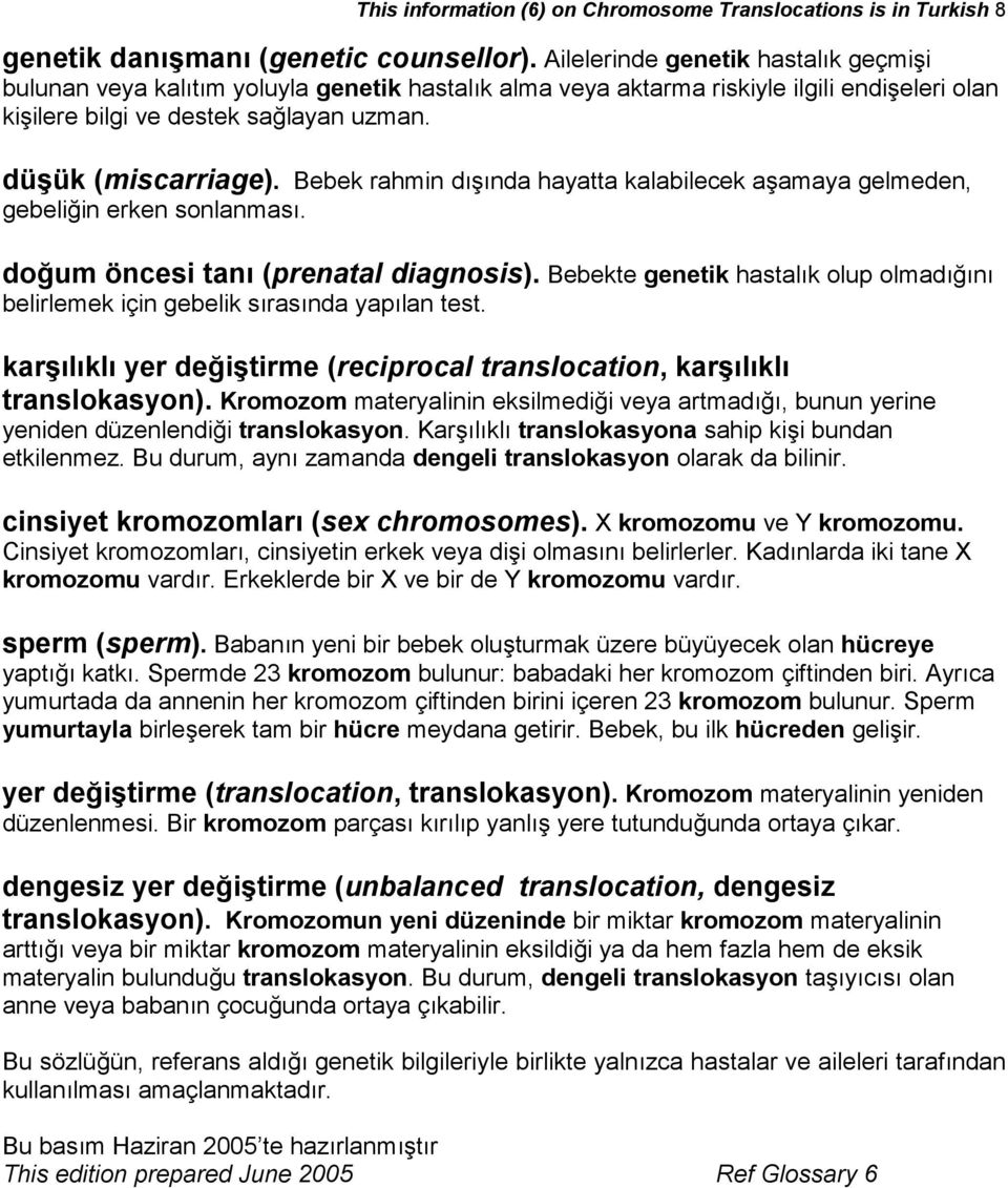 Bebek rahmin dışında hayatta kalabilecek aşamaya gelmeden, gebeliğin erken sonlanması. doğum öncesi tanı (prenatal diagnosis).