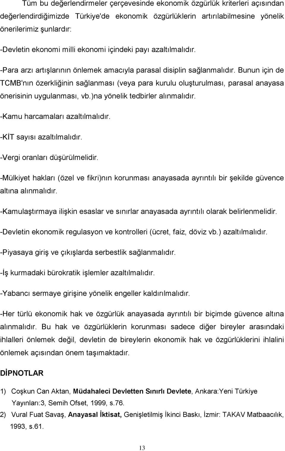 Bunun için de TCMB'nın özerkliğinin sağlanması (veya para kurulu oluşturulması, parasal anayasa önerisinin uygulanması, vb.)na yönelik tedbirler alınmalıdır. -Kamu harcamaları azaltılmalıdır.