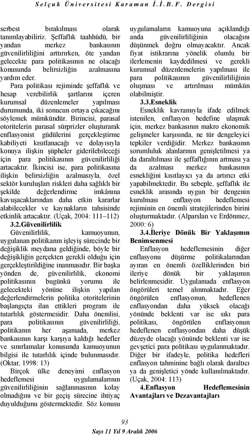 Para politikası rejiminde şeffaflık ve hesap verebilirlik şartlarını içeren kurumsal düzenlemeler yapılması durumunda, iki sonucun ortaya çıkacağını söylemek mümkündür.