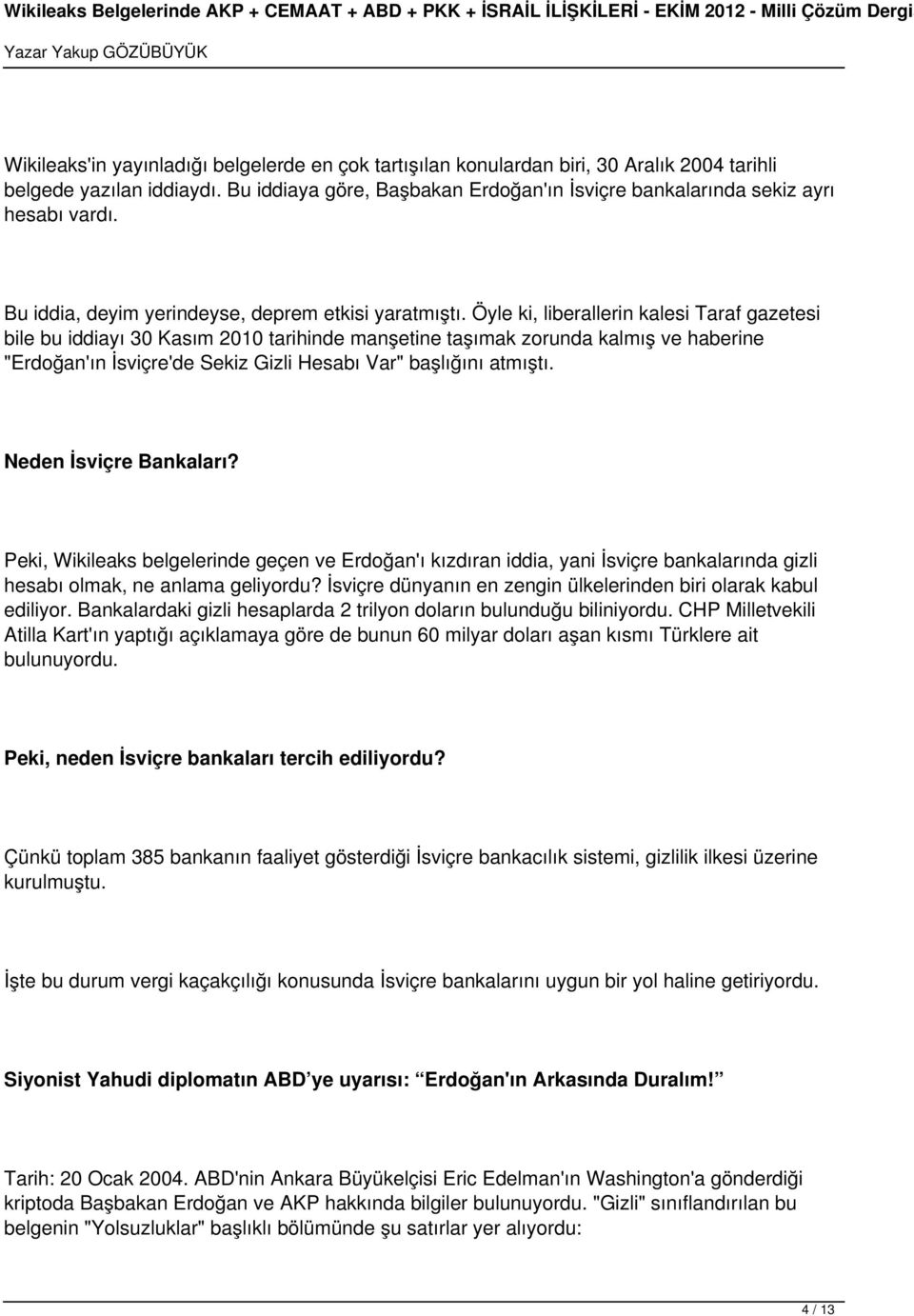 Öyle ki, liberallerin kalesi Taraf gazetesi bile bu iddiayı 30 Kasım 2010 tarihinde manşetine taşımak zorunda kalmış ve haberine "Erdoğan'ın İsviçre'de Sekiz Gizli Hesabı Var" başlığını atmıştı.