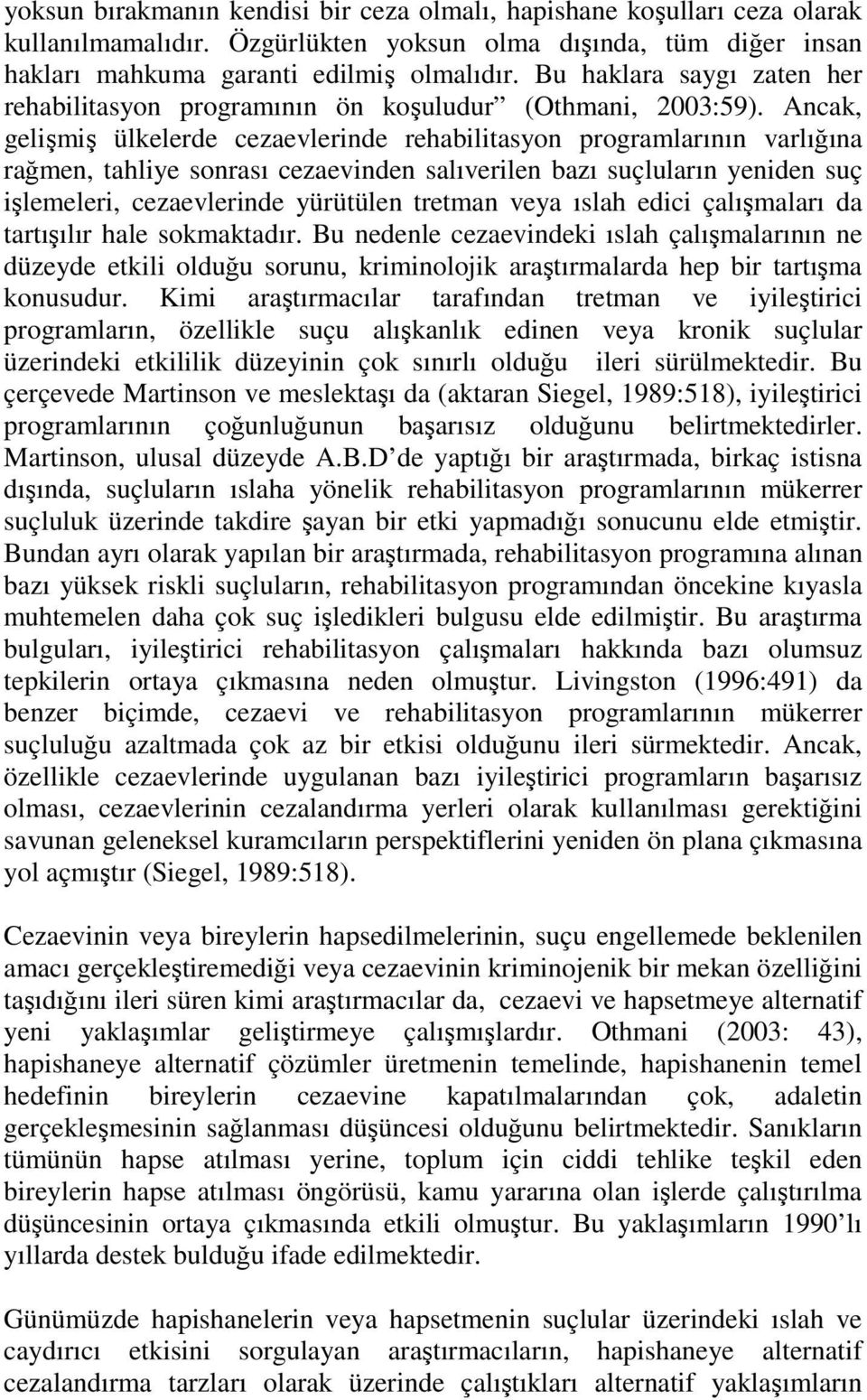 Ancak, gelişmiş ülkelerde cezaevlerinde rehabilitasyon programlarının varlığına rağmen, tahliye sonrası cezaevinden salıverilen bazı suçluların yeniden suç işlemeleri, cezaevlerinde yürütülen tretman