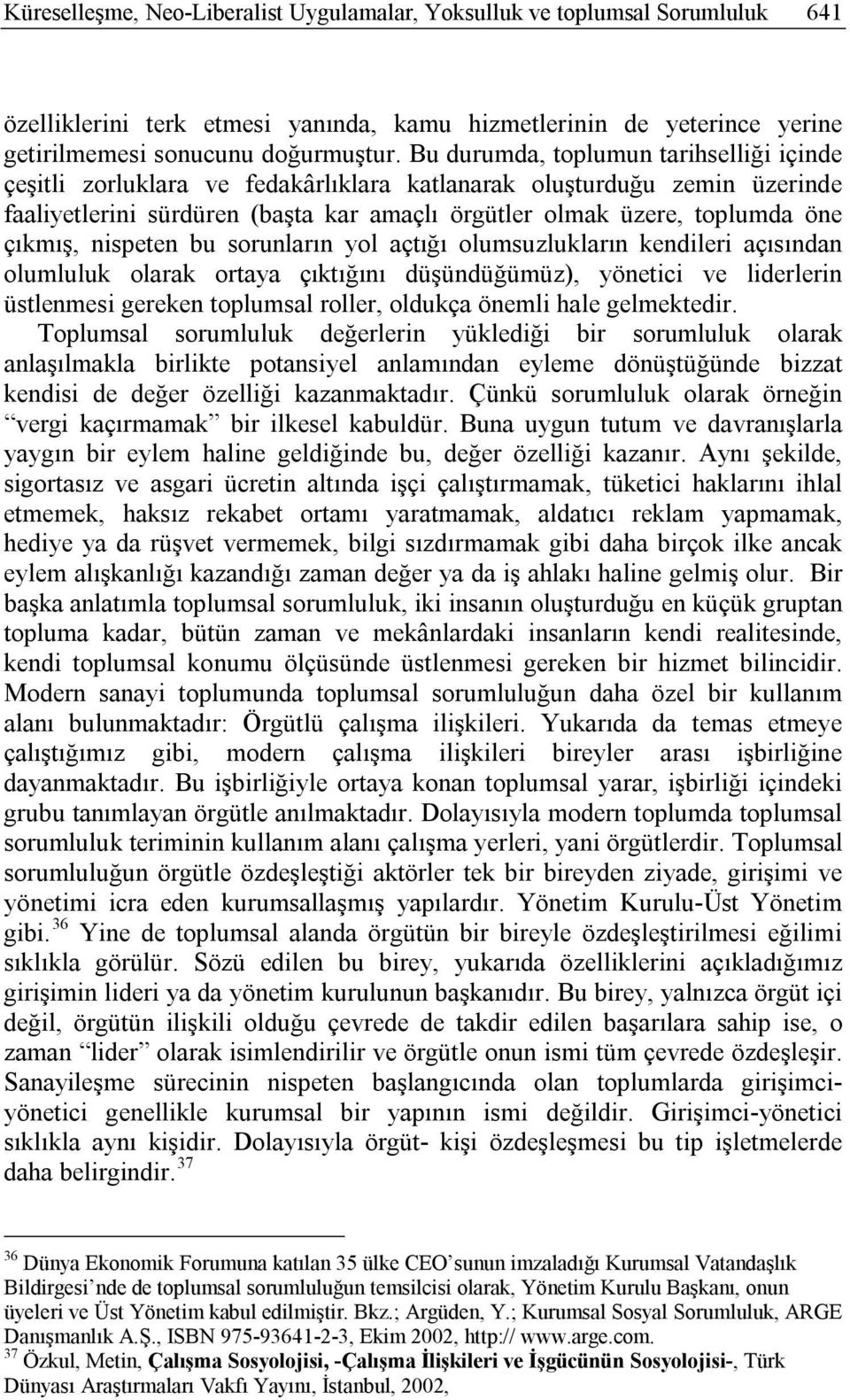 çıkmış, nispeten bu sorunların yol açtığı olumsuzlukların kendileri açısından olumluluk olarak ortaya çıktığını düşündüğümüz), yönetici ve liderlerin üstlenmesi gereken toplumsal roller, oldukça