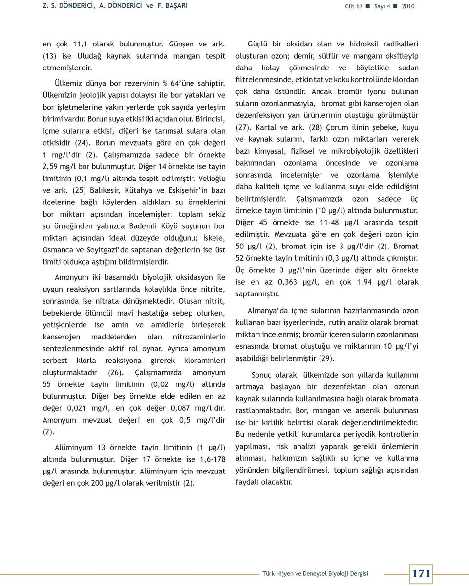 Borun suya etkisi iki açıdan olur. Birincisi, içme sularına etkisi, diğeri ise tarımsal sulara olan etkisidir (24). Borun mevzuata göre en çok değeri 1 mg/l dir (2).