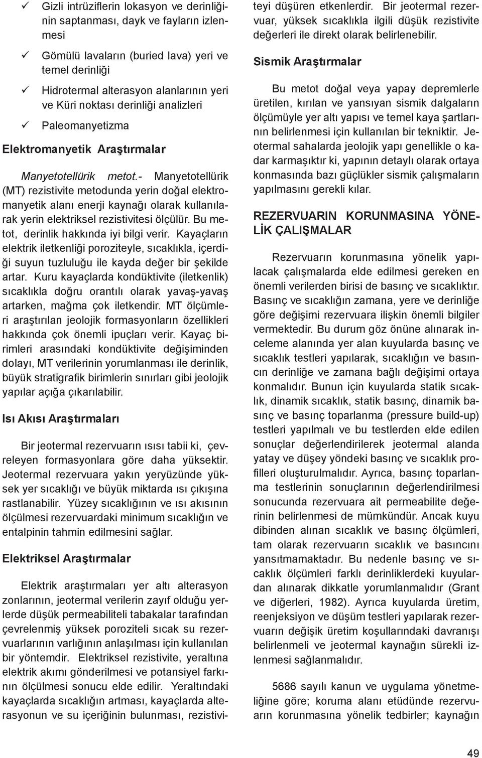 - Manyetotellürik (MT) rezistivite metodunda yerin doğal elektromanyetik alanı enerji kaynağı olarak kullanılarak yerin elektriksel rezistivitesi ölçülür. Bu metot, derinlik hakkında iyi bilgi verir.