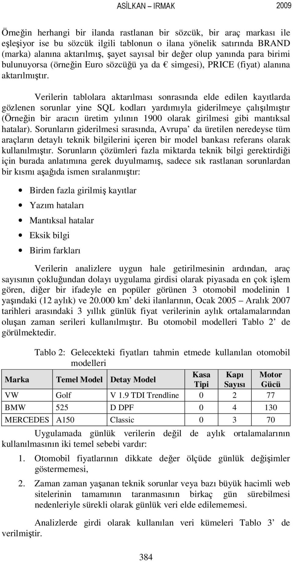 Verilerin tablolara aktarılması sonrasında elde edilen kayıtlarda gözlenen sorunlar yine SQL kodları yardımıyla giderilmeye çalışılmıştır (Örneğin bir aracın üretim yılının 1900 olarak girilmesi gibi