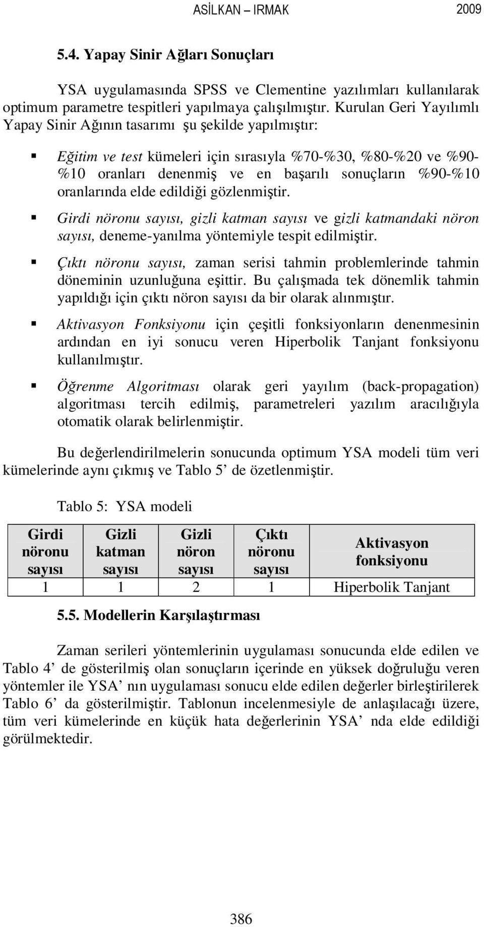 oranlarında elde edildiği gözlenmiştir. Girdi nöronu sayısı, gizli katman sayısı ve gizli katmandaki nöron sayısı, deneme-yanılma yöntemiyle tespit edilmiştir.