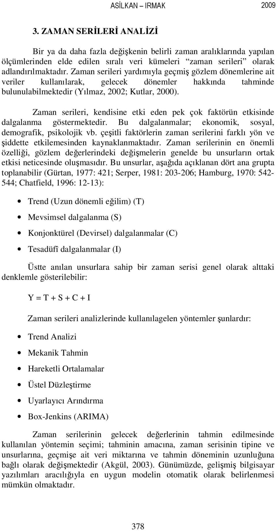 Zaman serileri yardımıyla geçmiş gözlem dönemlerine ait veriler kullanılarak, gelecek dönemler hakkında tahminde bulunulabilmektedir (Yılmaz, 2002; Kutlar, 2000).