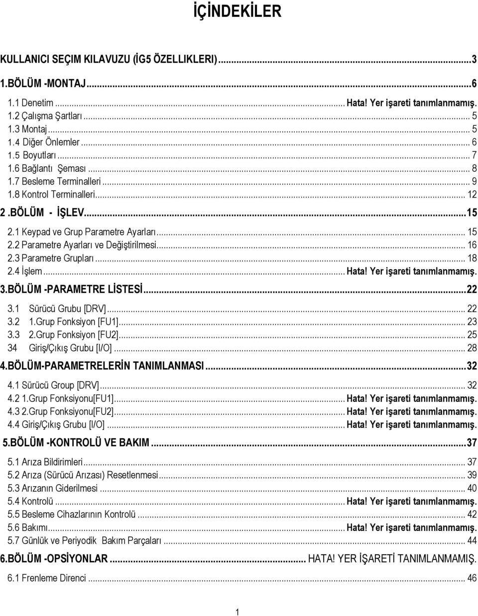 .. 16 2.3 Parametre Grupları... 18 2.4 ĠĢlem... Hata! Yer iģareti tanımlanmamıģ. 3.BÖLÜM -PARAMETRE LĠSTESĠ... 22 3.1 Sürücü Grubu [DRV]... 22 3.2 1.Grup Fonksiyon [FU1]... 23 3.3 2.