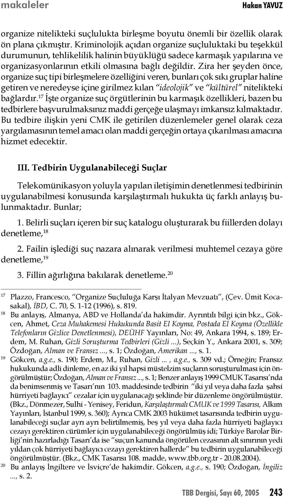 Zira her şeyden önce, organize suç tipi birleşmelere özelliğini veren, bunları çok sıkı gruplar haline getiren ve neredeyse içine girilmez kılan ideolojik ve kültürel nitelikteki bağlardır.