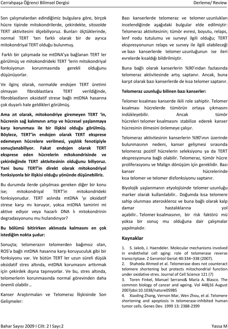 Farklı bir çalışmada ise mtdna ya bağlanan TERT ler görülmüş ve mitokondrideki TERT lerin mitokondriyal fonksiyonun korunmasında gerekli olduğunu düşünüyorlar.