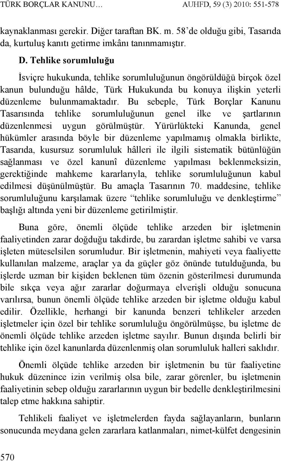 Tehlike sorumluluğu İsviçre hukukunda, tehlike sorumluluğunun öngörüldüğü birçok özel kanun bulunduğu hâlde, Türk Hukukunda bu konuya ilişkin yeterli düzenleme bulunmamaktadır.