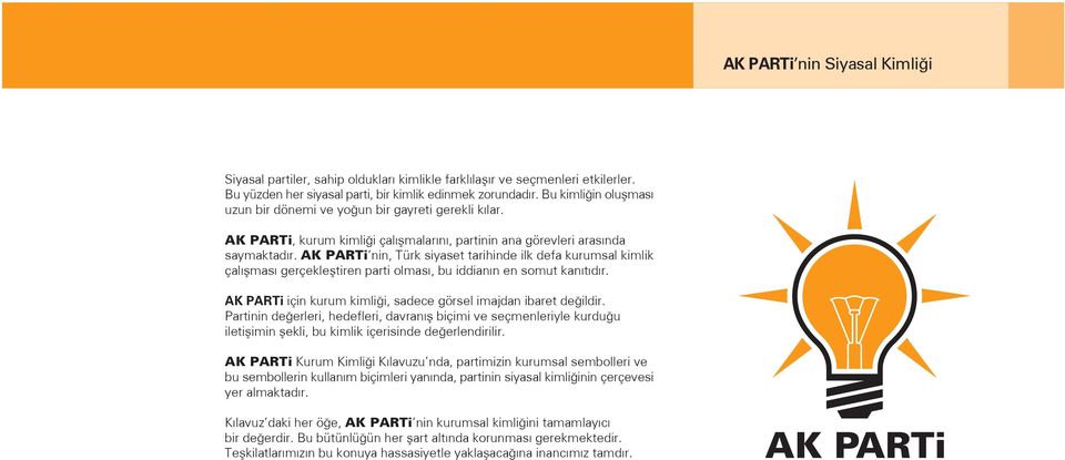 AK PARTi nin, Türk siyaset tarihinde ilk defa kurumsal kimlik çal flmas gerçeklefltiren parti olmas, bu iddian n en somut kan t d r. AK PARTi için kurum kimli i, sadece görsel imajdan ibaret de ildir.