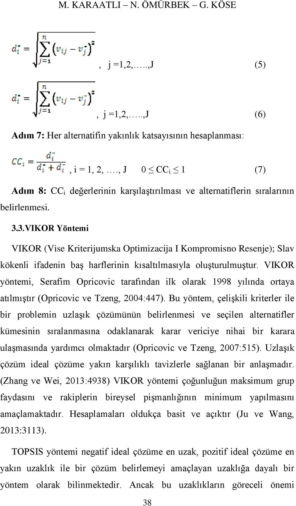 3.VIKOR Yöntemi VIKOR (Vise Kriterijumska Optimizacija I Kompromisno Resenje); Slav kökenli ifadenin baş harflerinin kısaltılmasıyla oluşturulmuştur.