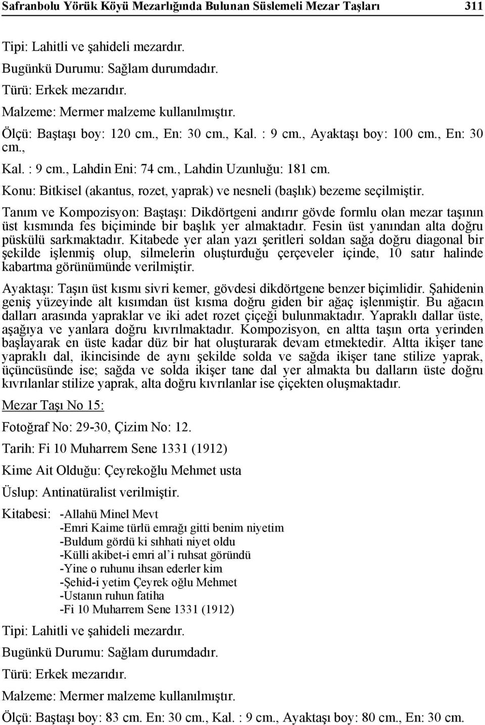 Tanım ve Kompozisyon: Baştaşı: Dikdörtgeni andırır gövde formlu olan mezar taşının üst kısmında fes biçiminde bir başlık yer almaktadır. Fesin üst yanından alta doğru püskülü sarkmaktadır.