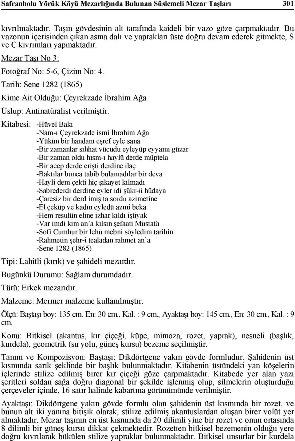 Tarih: Sene 1282 (1865) Kime Ait Olduğu: Çeyrekzade İbrahim Ağa Kitabesi: -Hüvel Baki -Nam-ı Çeyrekzade ismi İbrahim Ağa -Yükün bir handanı eşref eyle sana -Bir zamanlar sıhhat vücudu eyleyüp eyyamı