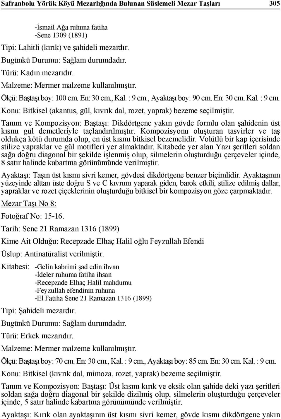 Tanım ve Kompozisyon: Baştaşı: Dikdörtgene yakın gövde formlu olan şahidenin üst kısmı gül demetleriyle taçlandırılmıştır.