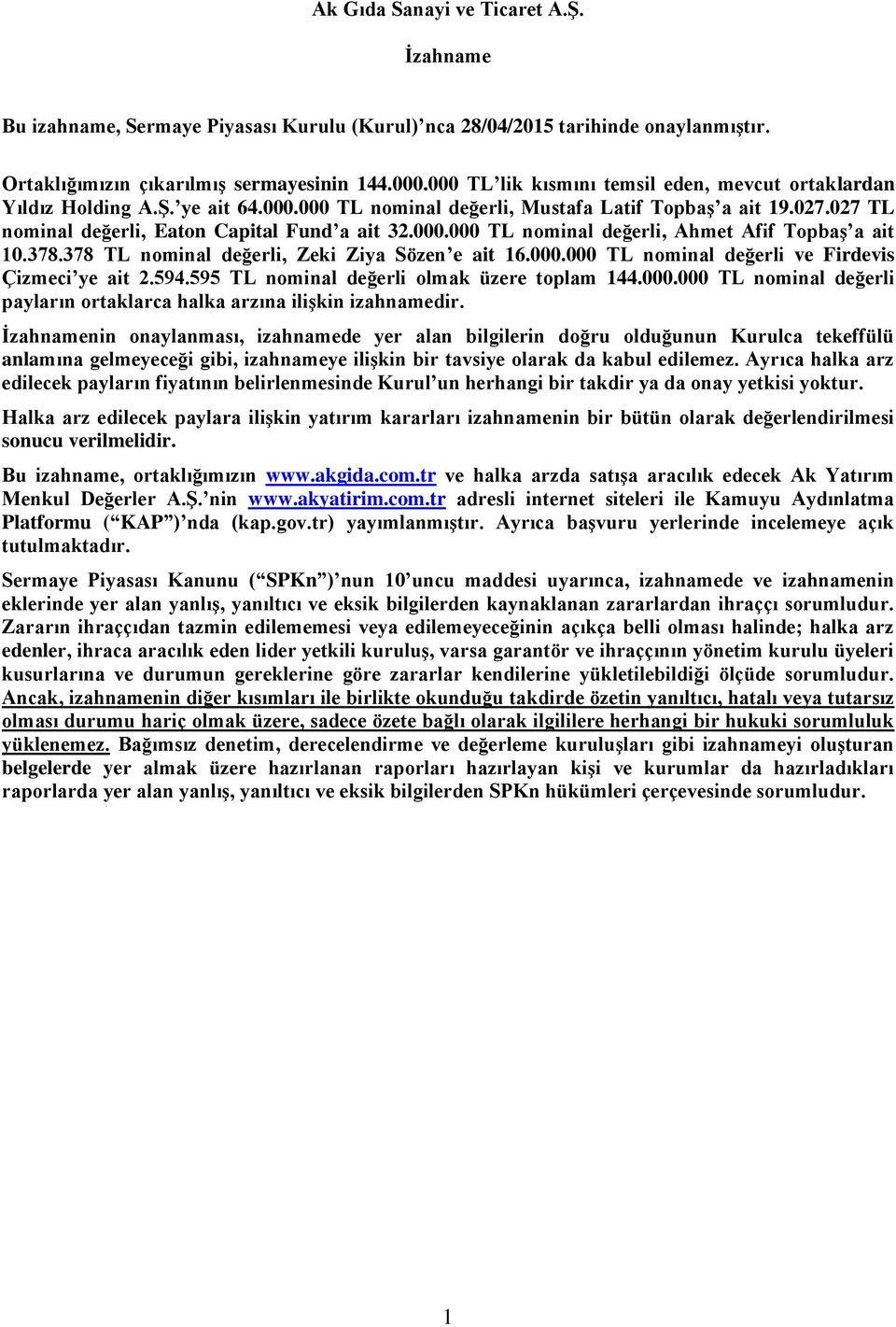 378.378 TL nominal değerli, Zeki Ziya Sözen e ait 16.000.000 TL nominal değerli ve Firdevis Çizmeci ye ait 2.594.595 TL nominal değerli olmak üzere toplam 144.000.000 TL nominal değerli payların ortaklarca halka arzına ilişkin izahnamedir.