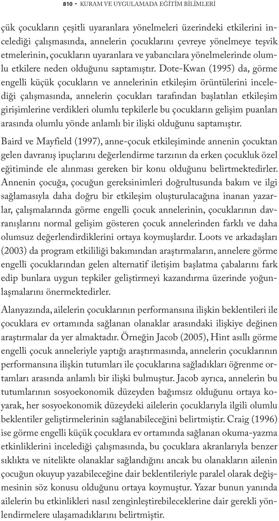 Dote-Kwan (1995) da, görme engelli küçük çocukların ve annelerinin etkileşim örüntülerini incelediği çalışmasında, annelerin çocukları tarafından başlatılan etkileşim girişimlerine verdikleri olumlu