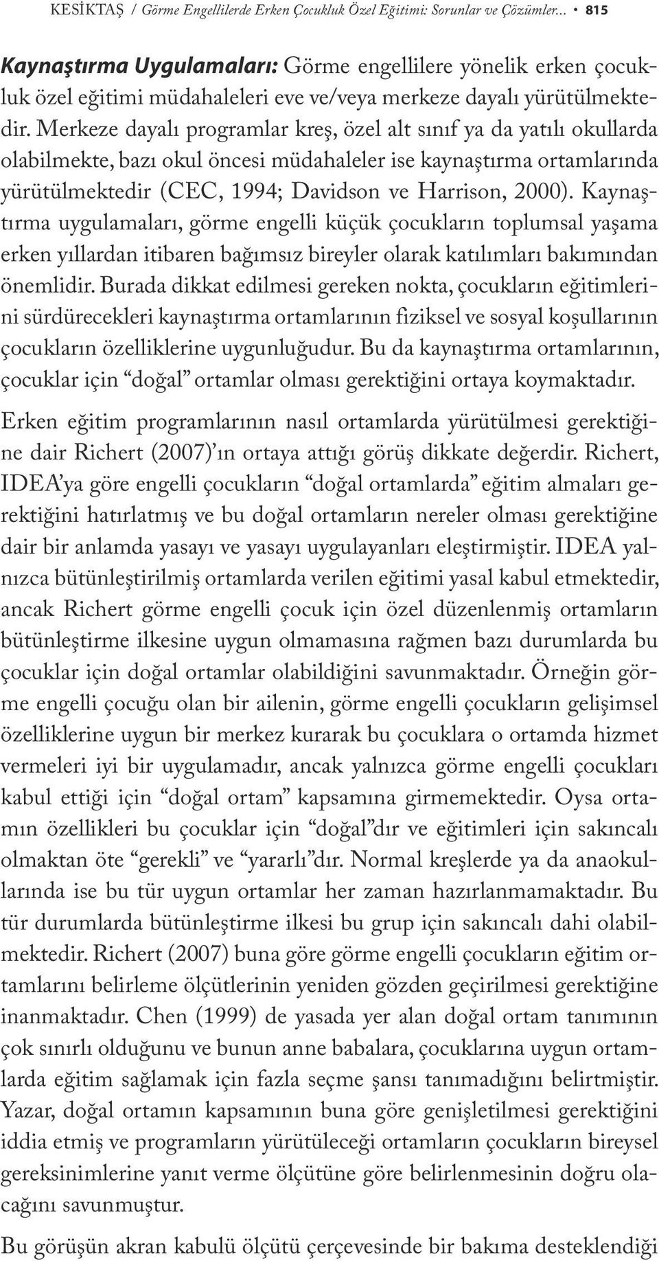 Merkeze dayalı programlar kreş, özel alt sınıf ya da yatılı okullarda olabilmekte, bazı okul öncesi müdahaleler ise kaynaştırma ortamlarında yürütülmektedir (CEC, 1994; Davidson ve Harrison, 2000).