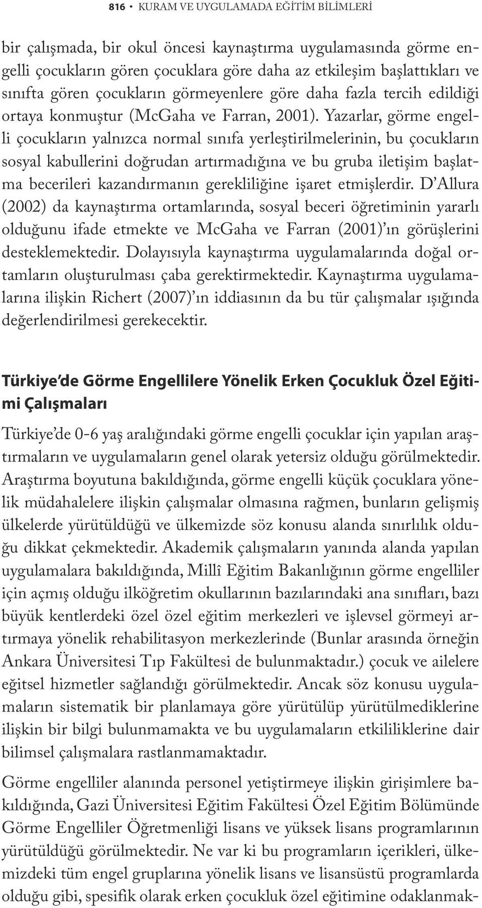 Yazarlar, görme engelli çocukların yalnızca normal sınıfa yerleştirilmelerinin, bu çocukların sosyal kabullerini doğrudan artırmadığına ve bu gruba iletişim başlatma becerileri kazandırmanın