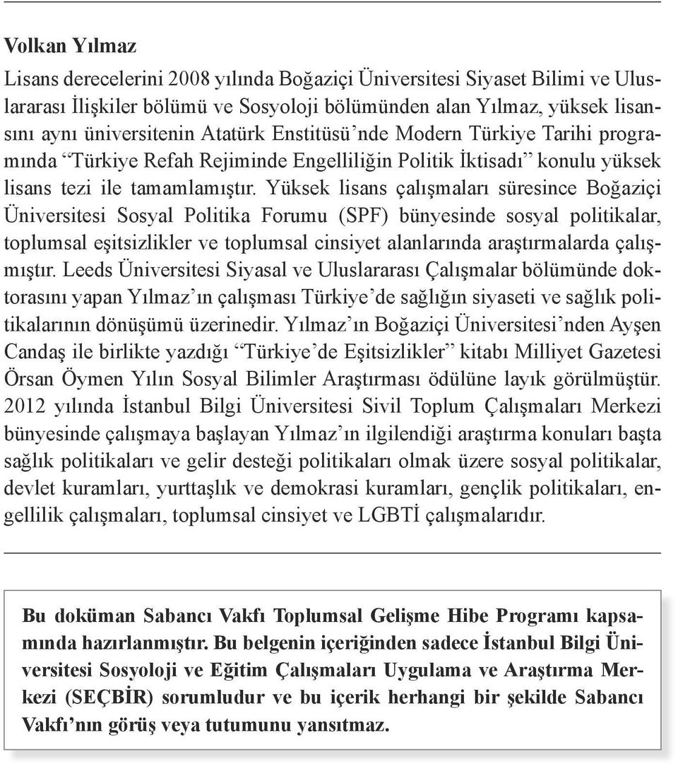 Yüksek lisans çalışmaları süresince Boğaziçi Üniversitesi Sosyal Politika Forumu (SPF) bünyesinde sosyal politikalar, toplumsal eşitsizlikler ve toplumsal cinsiyet alanlarında araştırmalarda