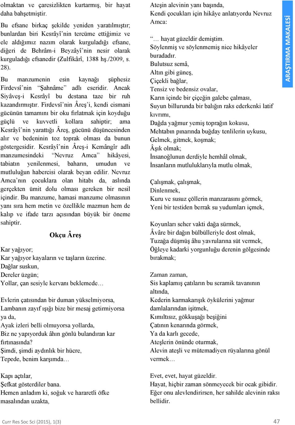 efsanedir (Zulfikârî, 1388 hş./2009, s. 28). Bu manzumenin esin kaynağı şüphesiz Firdevsî nin Şahnâme adlı eseridir. Ancak Siyâveş-i Kesrâyî bu destana taze bir ruh kazandırmıştır.