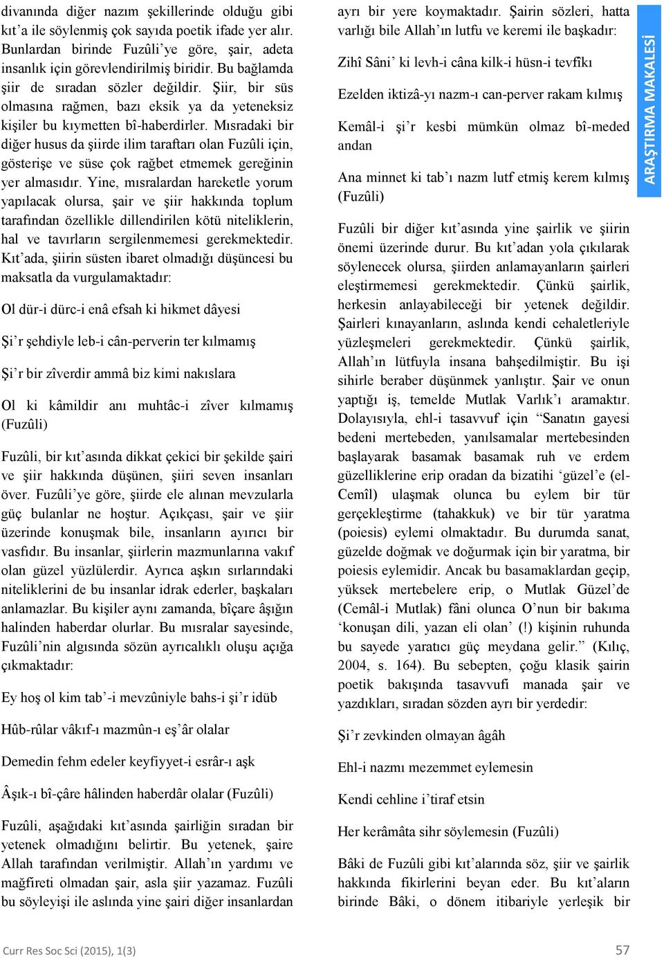 Mısradaki bir diğer husus da şiirde ilim taraftarı olan Fuzûli için, gösterişe ve süse çok rağbet etmemek gereğinin yer almasıdır.