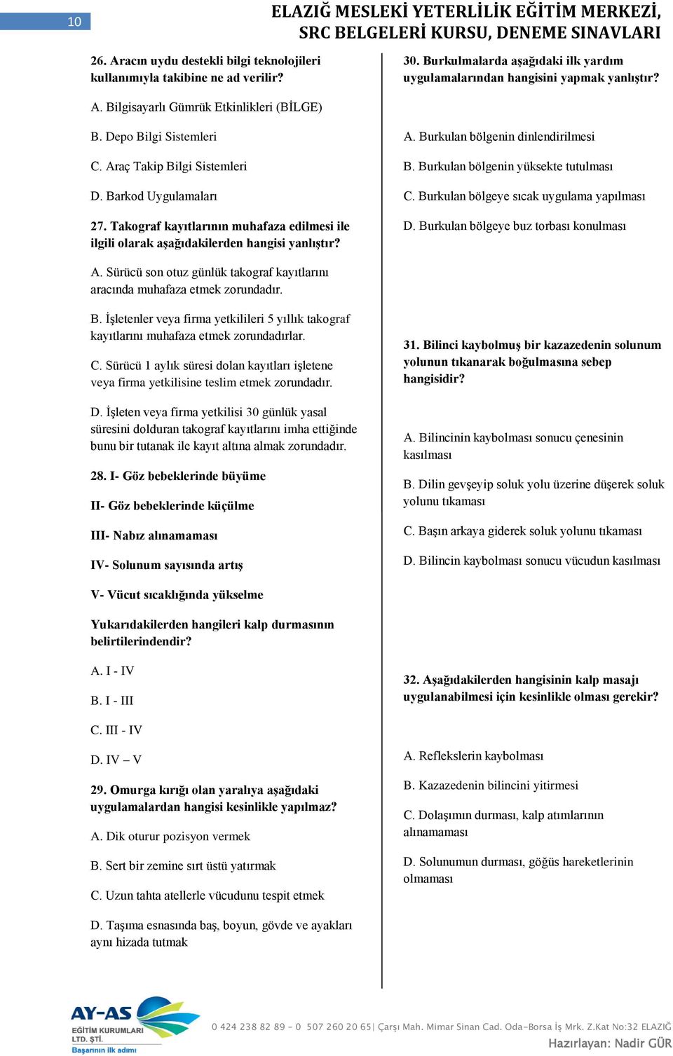 Burkulan bölgenin yüksekte tutulması C. Burkulan bölgeye sıcak uygulama yapılması D. Burkulan bölgeye buz torbası konulması A.