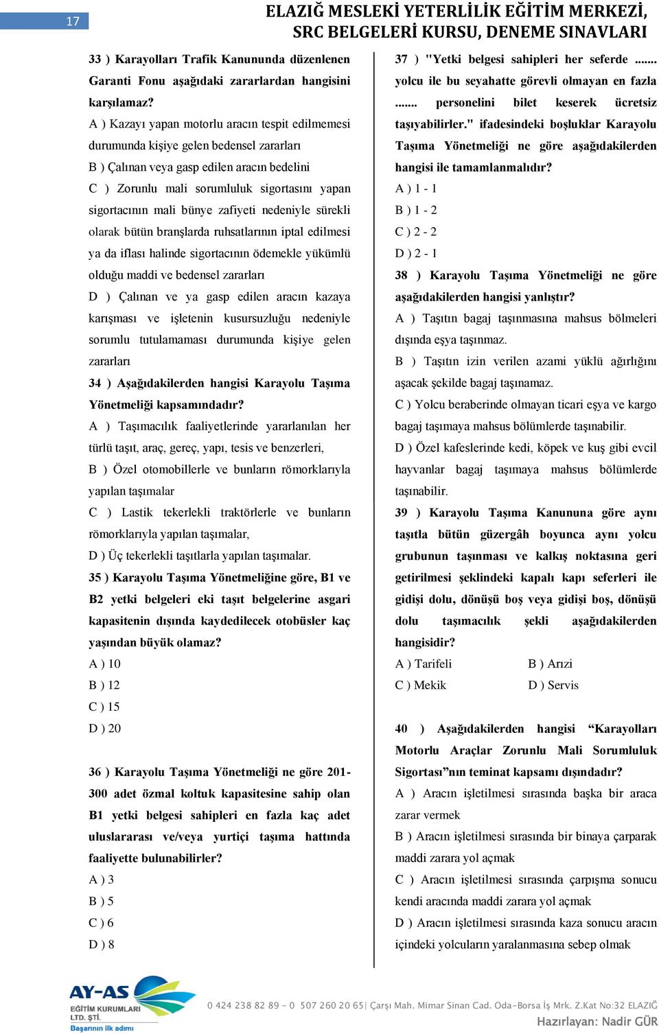 mali bünye zafiyeti nedeniyle sürekli olarak bütün branşlarda ruhsatlarının iptal edilmesi ya da iflası halinde sigortacının ödemekle yükümlü olduğu maddi ve bedensel zararları D ) Çalınan ve ya gasp