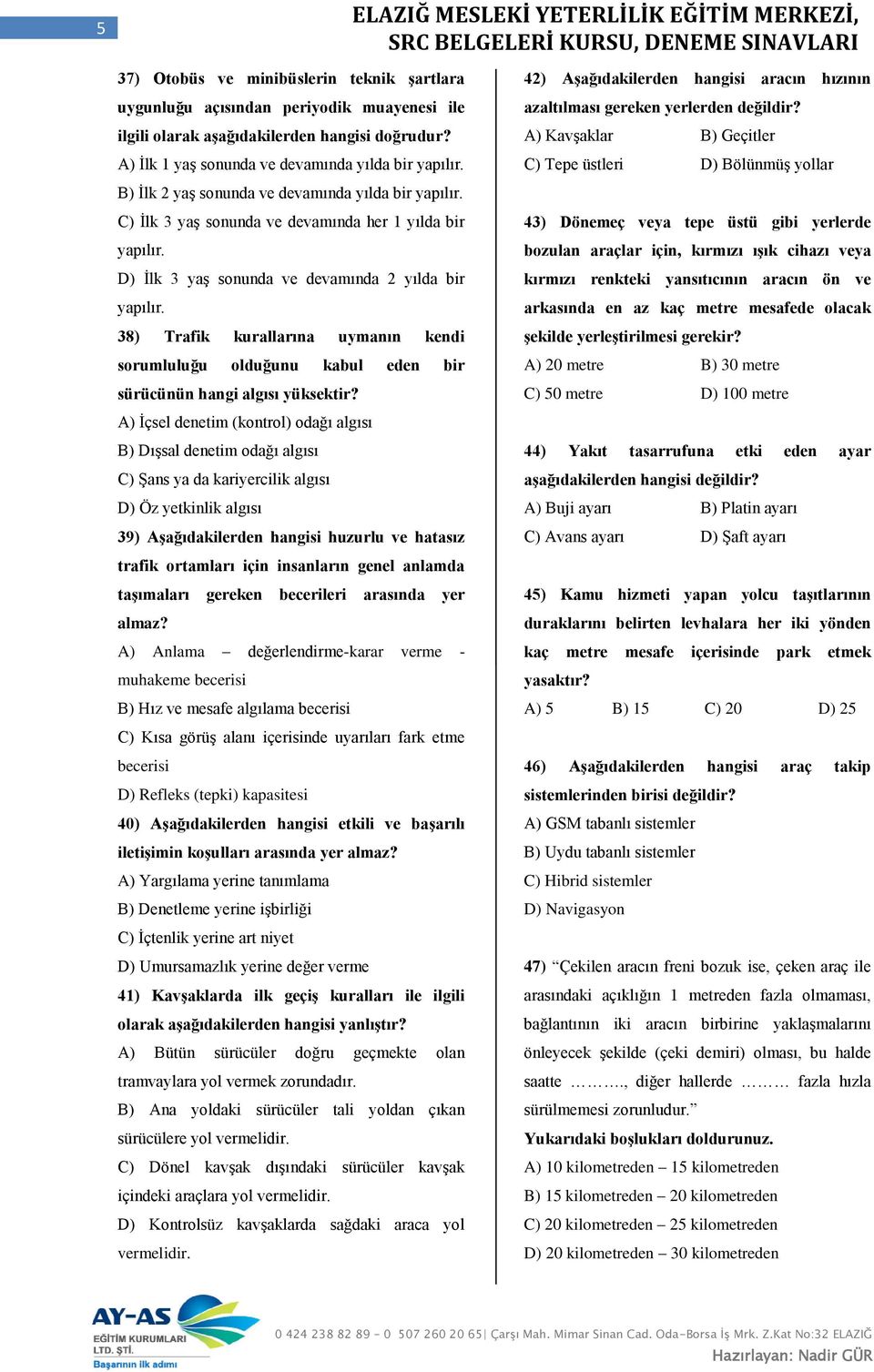 38) Trafik kurallarına uymanın kendi sorumluluğu olduğunu kabul eden bir sürücünün hangi algısı yüksektir?