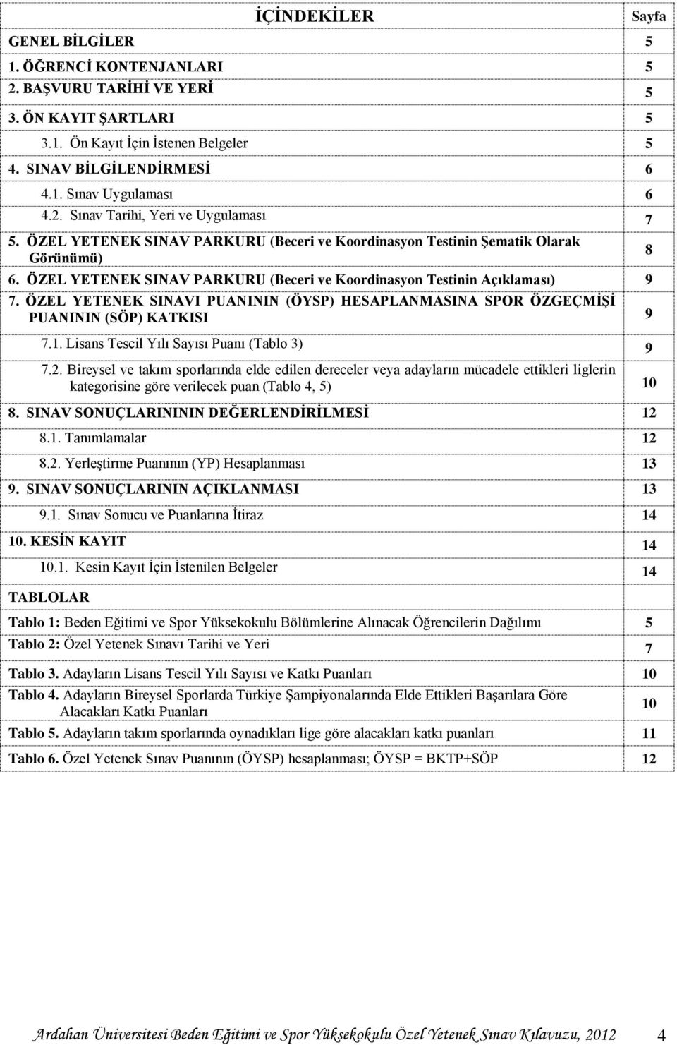 ÖZEL YETENEK SINAV PARKURU (Beceri ve Koordinasyon Testinin Açıklaması) 9 7. ÖZEL YETENEK SINAVI PUANININ (ÖYSP) HESAPLANMASINA SPOR ÖZGEÇMİŞİ PUANININ (SÖP) KATKISI 9 7.1.