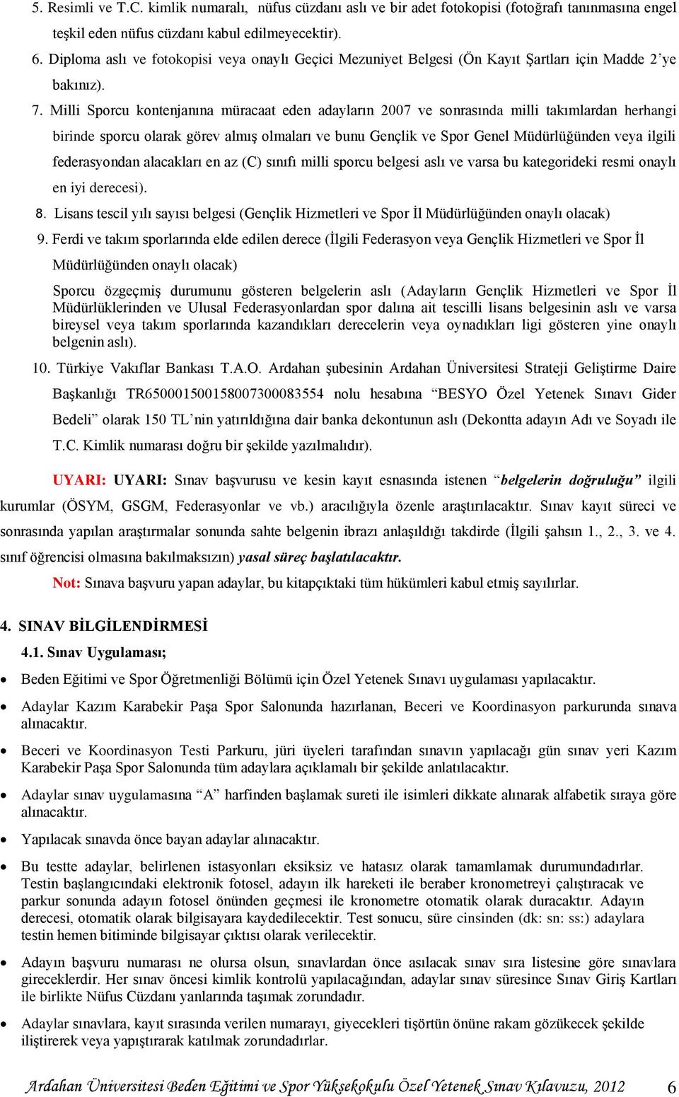 Milli Sporcu kontenjanına müracaat eden adayların 2007 ve sonrasında milli takımlardan herhangi birinde sporcu olarak görev almış olmaları ve bunu Gençlik ve Spor Genel Müdürlüğünden veya ilgili