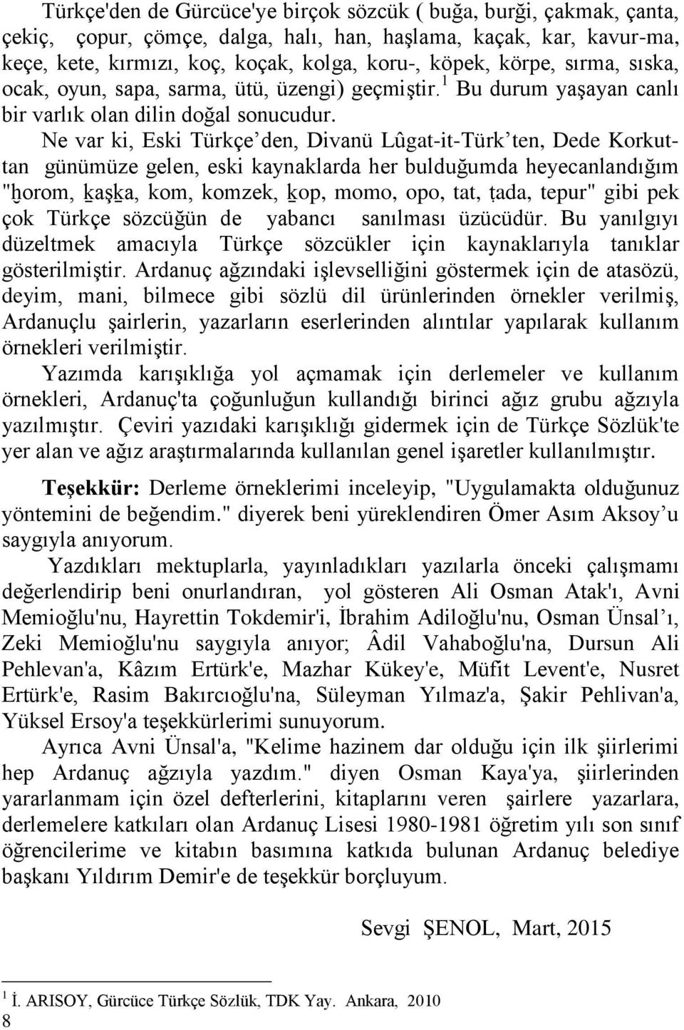 Ne var ki, Eski Türkçe den, Divanü Lûgat-it-Türk ten, Dede Korkuttan günümüze gelen, eski kaynaklarda her bulduğumda heyecanlandığım "ḫorom, ḵaşḵa, kom, komzek, ḵop, momo, opo, tat, ṭada, tepur" gibi