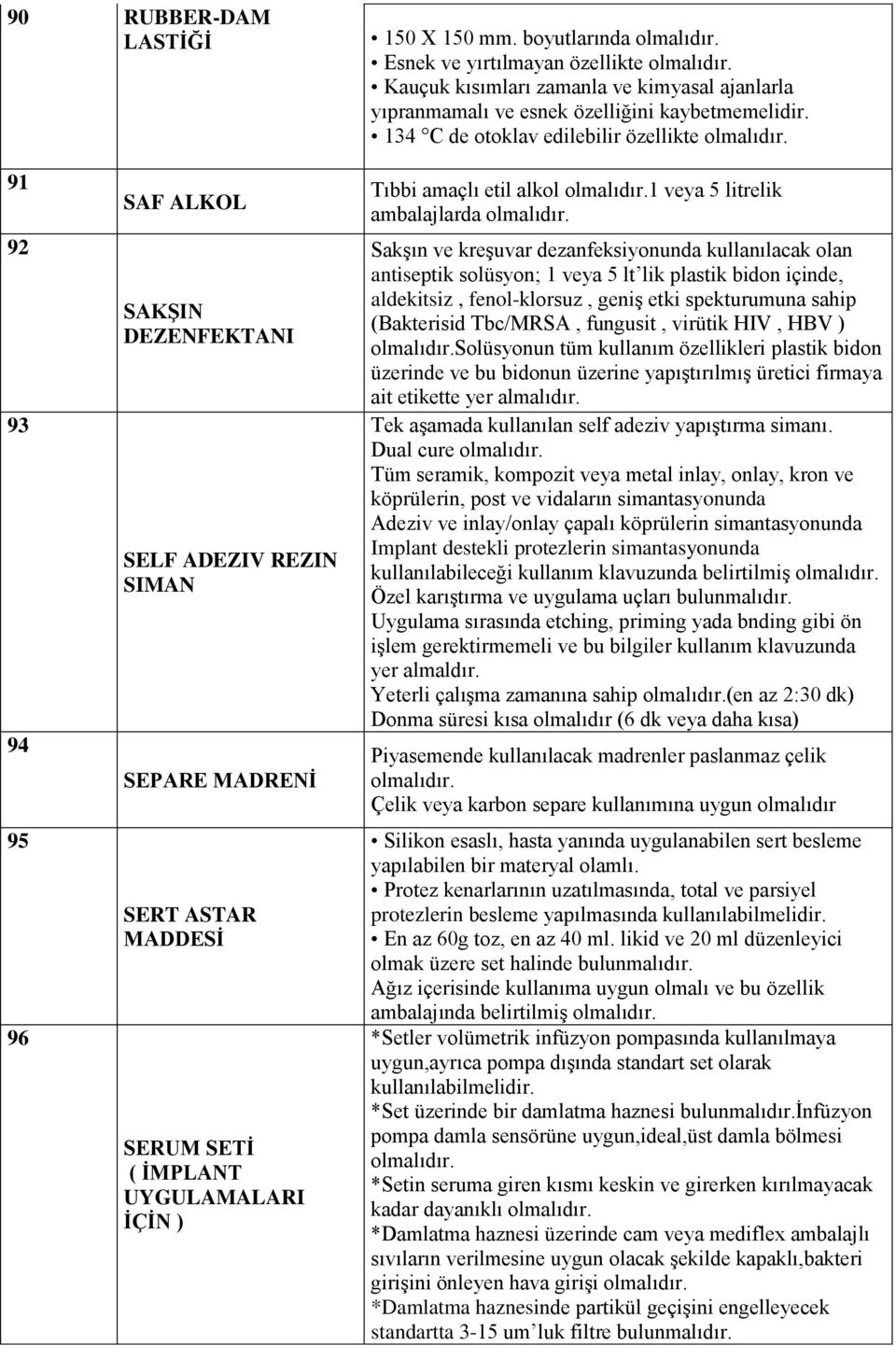 etil alkol 1 veya 5 litrelik ambalajlarda Sakşın ve kreşuvar dezanfeksiyonunda kullanılacak olan antiseptik solüsyon; 1 veya 5 lt lik plastik bidon içinde, aldekitsiz, fenol-klorsuz, geniş etki