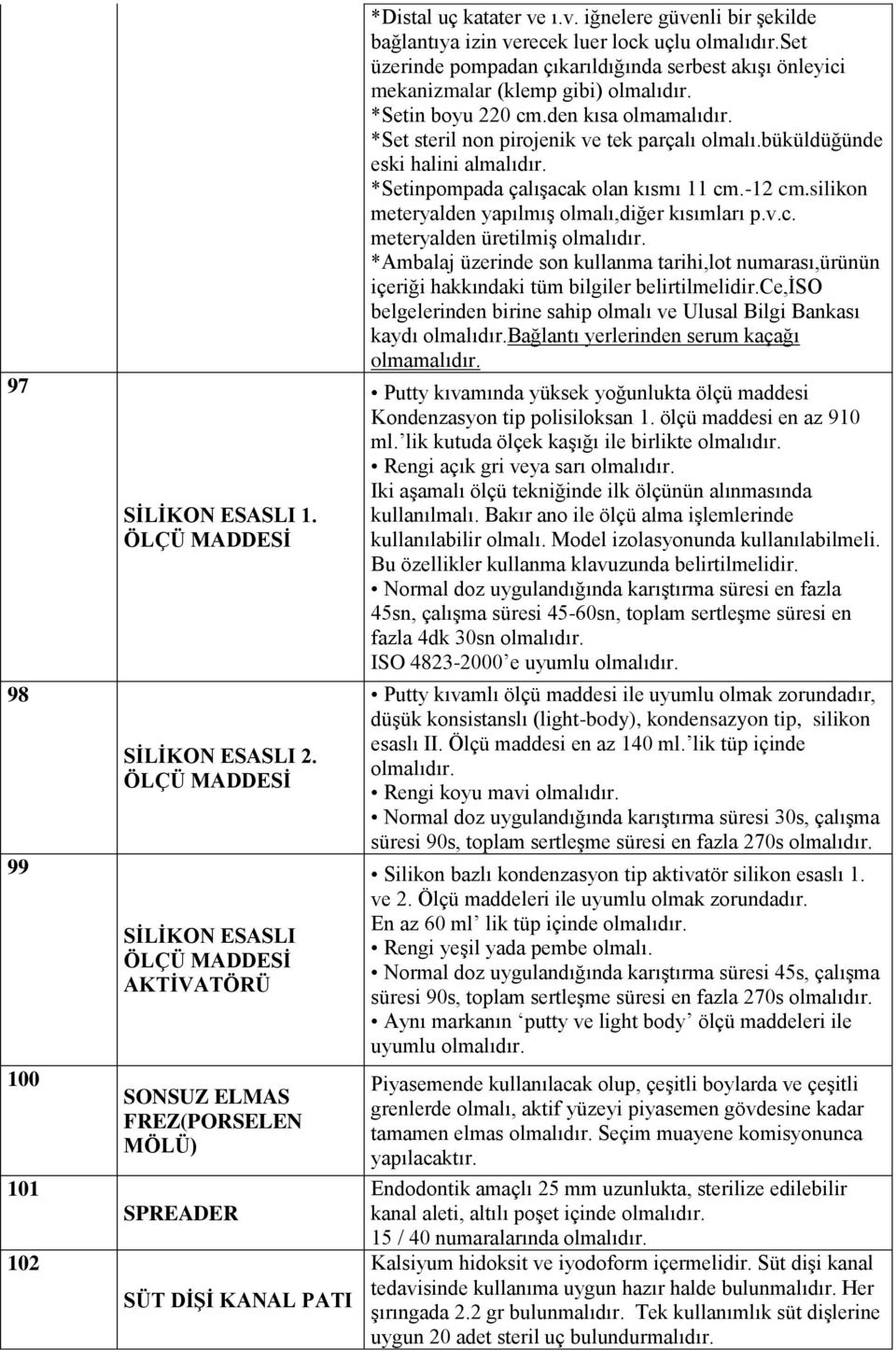 ı.v. iğnelere güvenli bir şekilde bağlantıya izin verecek luer lock uçlu Set üzerinde pompadan çıkarıldığında serbest akışı önleyici mekanizmalar (klemp gibi) *Setin boyu 220 cm.den kısa olmamalıdır.