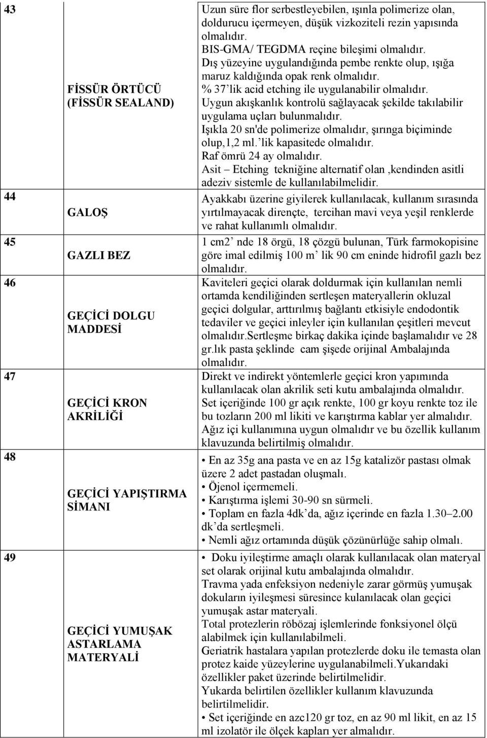 opak renk % 37 lik acid etching ile uygulanabilir Uygun akışkanlık kontrolü sağlayacak şekilde takılabilir uygulama uçları bulunmalıdır.