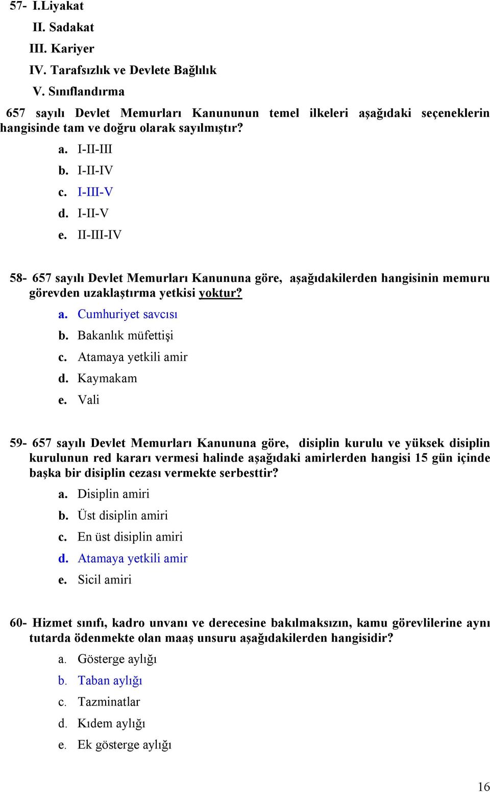 II-III-IV 58-657 sayılı Devlet Memurları Kanununa göre, aşağıdakilerden hangisinin memuru görevden uzaklaştırma yetkisi yoktur? a. Cumhuriyet savcısı b. Bakanlık müfettişi c. Atamaya yetkili amir d.