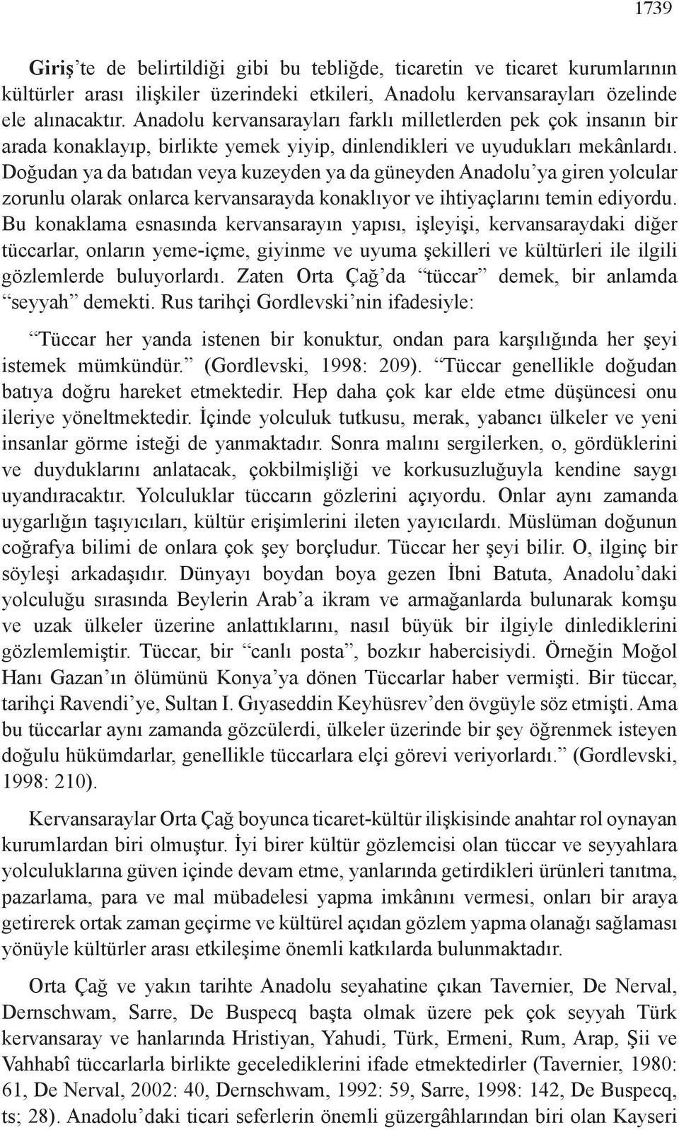 Doğudan ya da batıdan veya kuzeyden ya da güneyden Anadolu ya giren yolcular zorunlu olarak onlarca kervansarayda konaklıyor ve ihtiyaçlarını temin ediyordu.