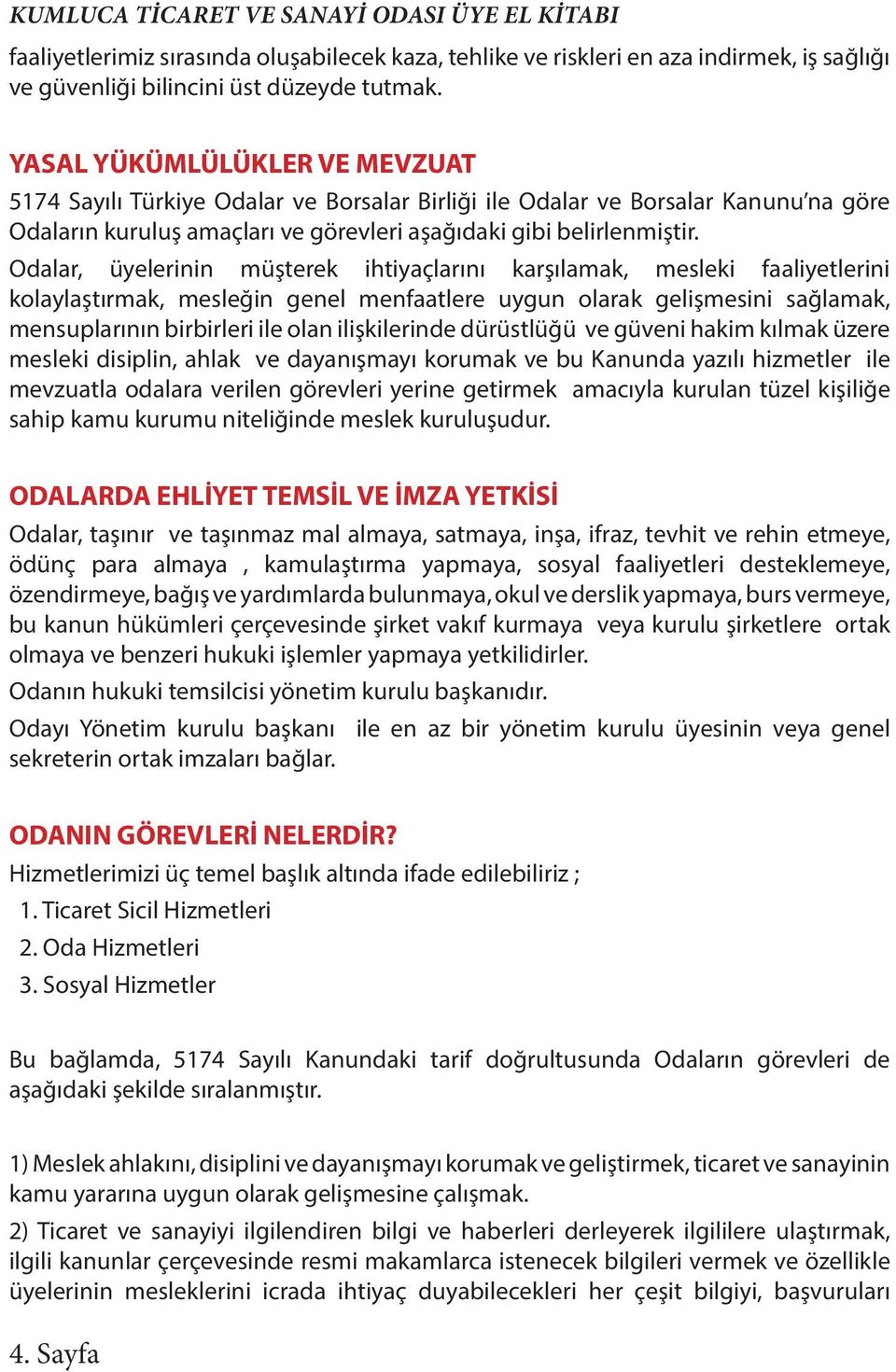 Odalar, üyelerinin müşterek ihtiyaçlarını karşılamak, mesleki faaliyetlerini kolaylaştırmak, mesleğin genel menfaatlere uygun olarak gelişmesini sağlamak, mensuplarının birbirleri ile olan