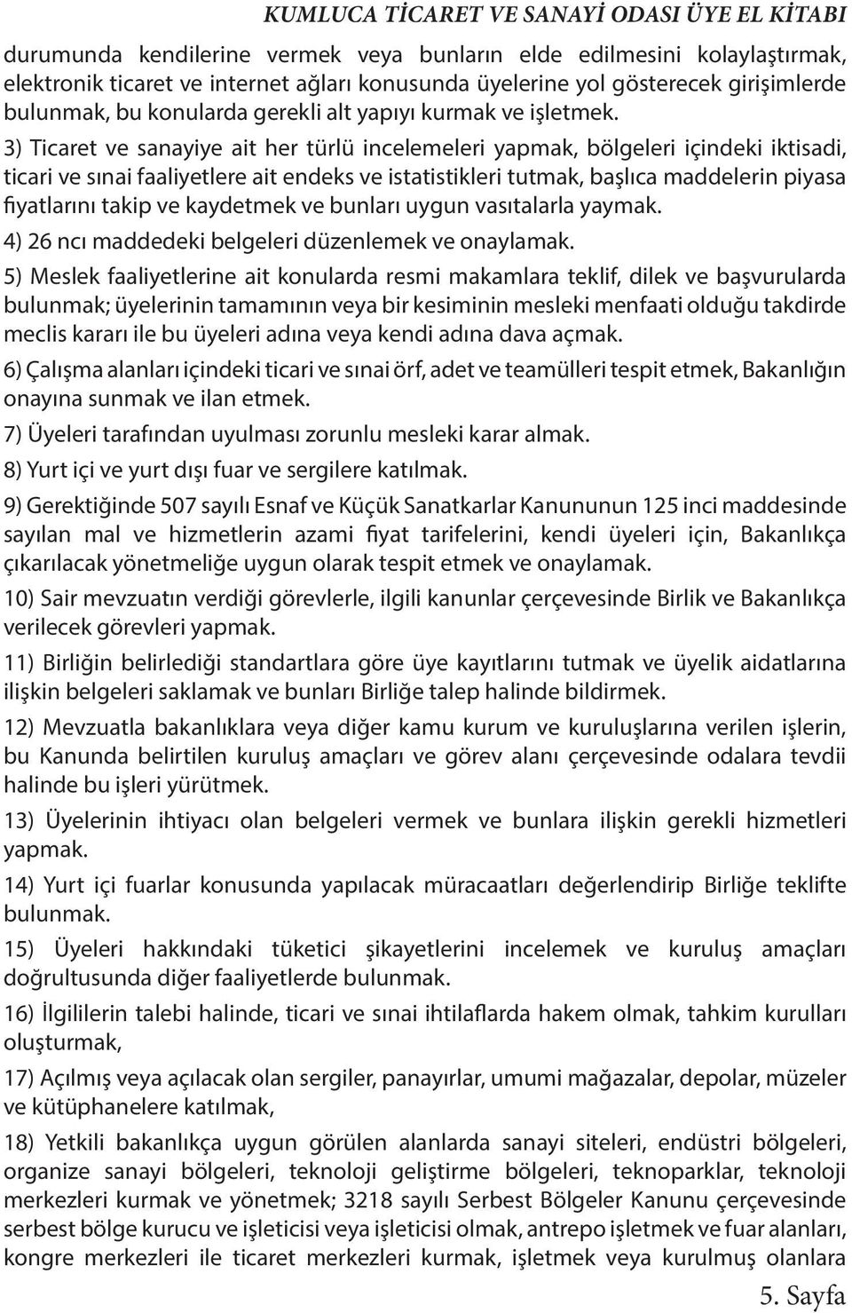 3) Ticaret ve sanayiye ait her türlü incelemeleri yapmak, bölgeleri içindeki iktisadi, ticari ve sınai faaliyetlere ait endeks ve istatistikleri tutmak, başlıca maddelerin piyasa fiyatlarını takip ve