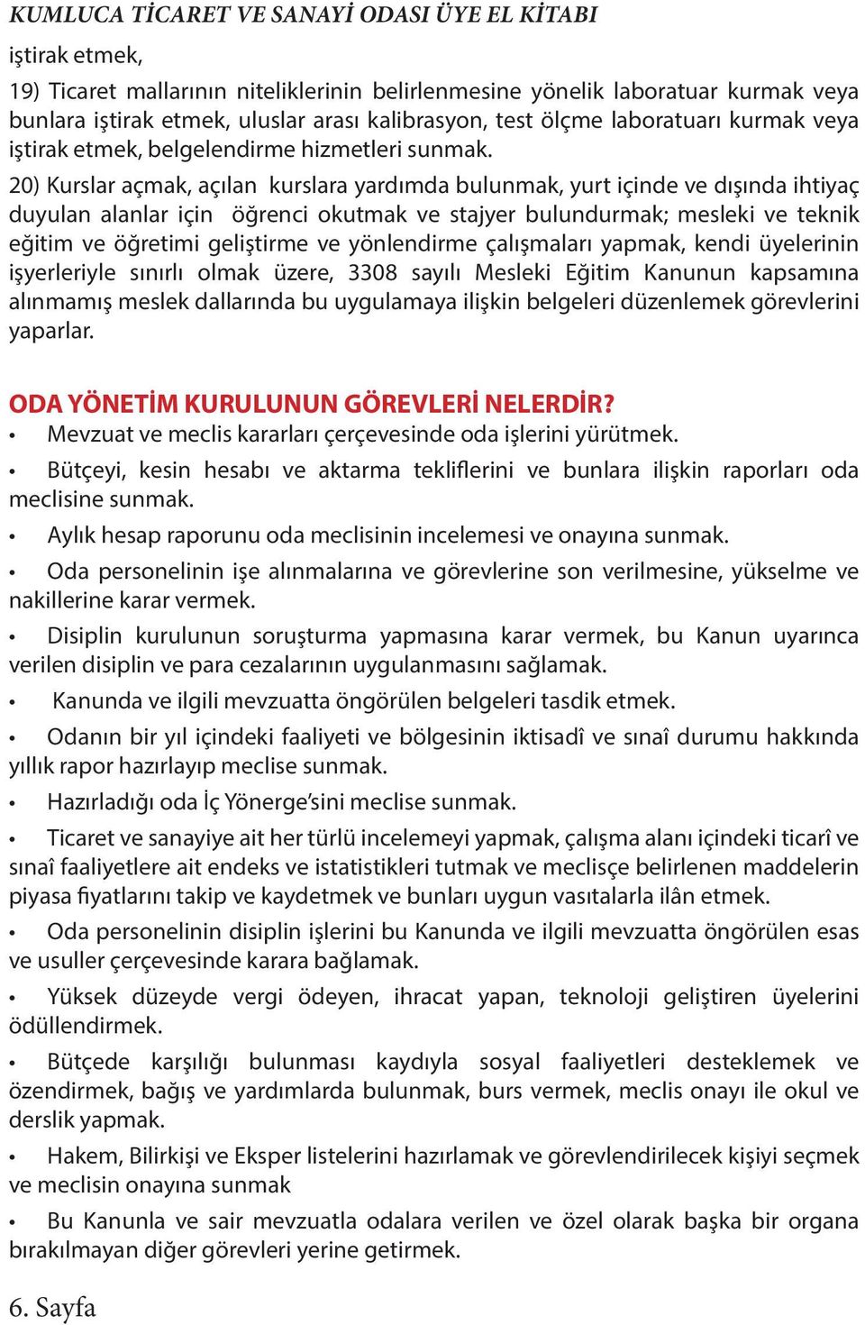 20) Kurslar açmak, açılan kurslara yardımda bulunmak, yurt içinde ve dışında ihtiyaç duyulan alanlar için öğrenci okutmak ve stajyer bulundurmak; mesleki ve teknik eğitim ve öğretimi geliştirme ve