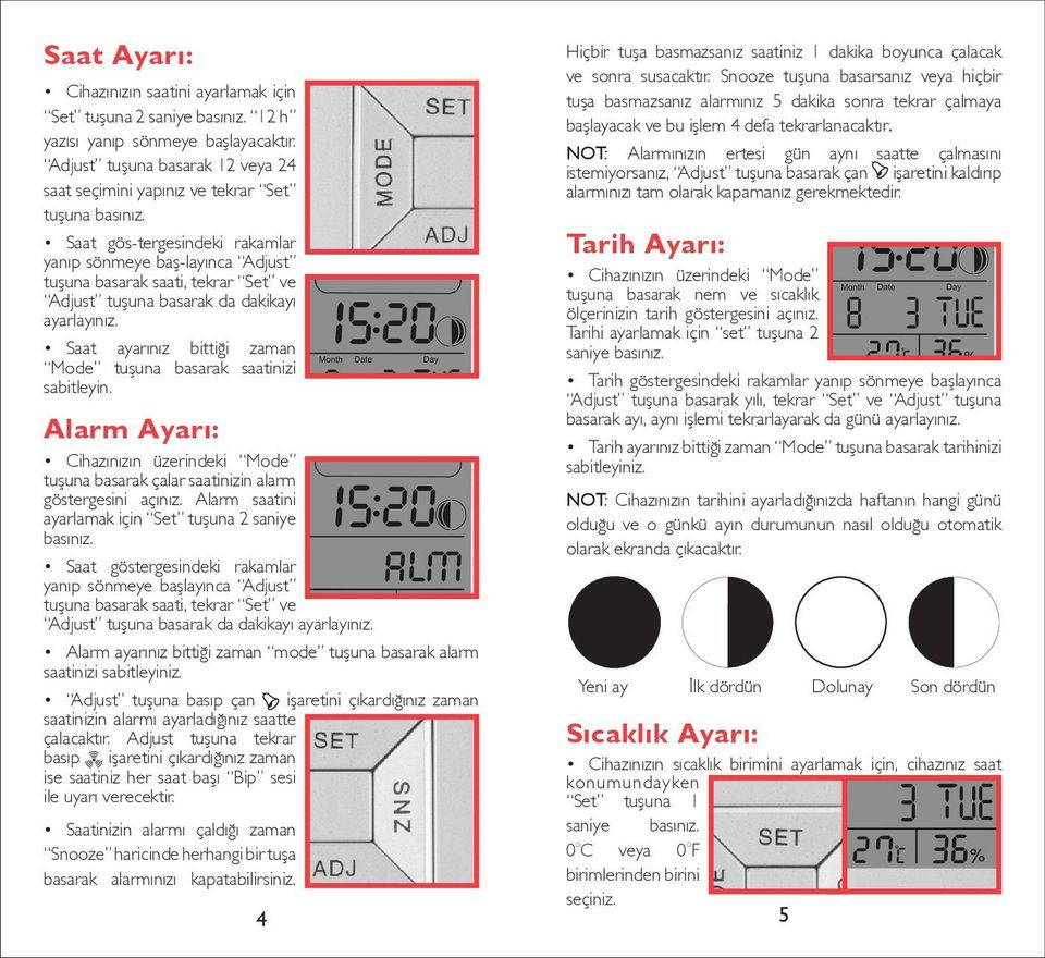 Saat gös-tergesindeki rakamlar yanıp sönmeye baş-layınca Adjust tuşuna basarak saati, tekrar Set ve Adjust tuşuna basarak da dakikayı ayarlayınız.