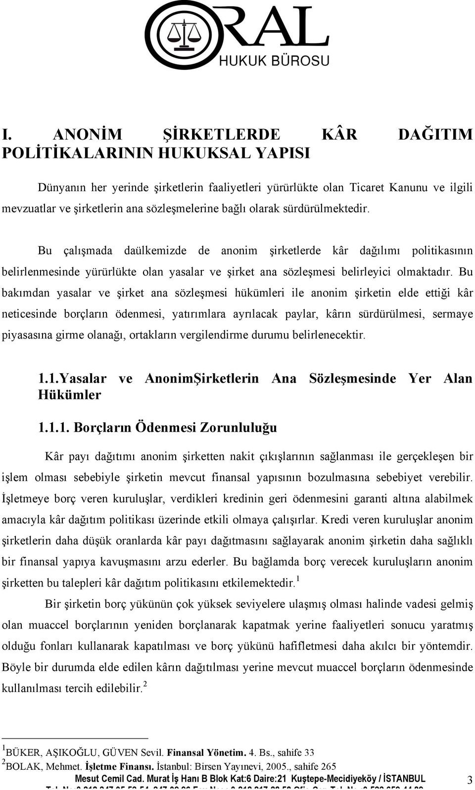 Bu bakımdan yasalar ve şirket ana sözleşmesi hükümleri ile anonim şirketin elde ettiği kâr neticesinde borçların ödenmesi, yatırımlara ayrılacak paylar, kârın sürdürülmesi, sermaye piyasasına girme