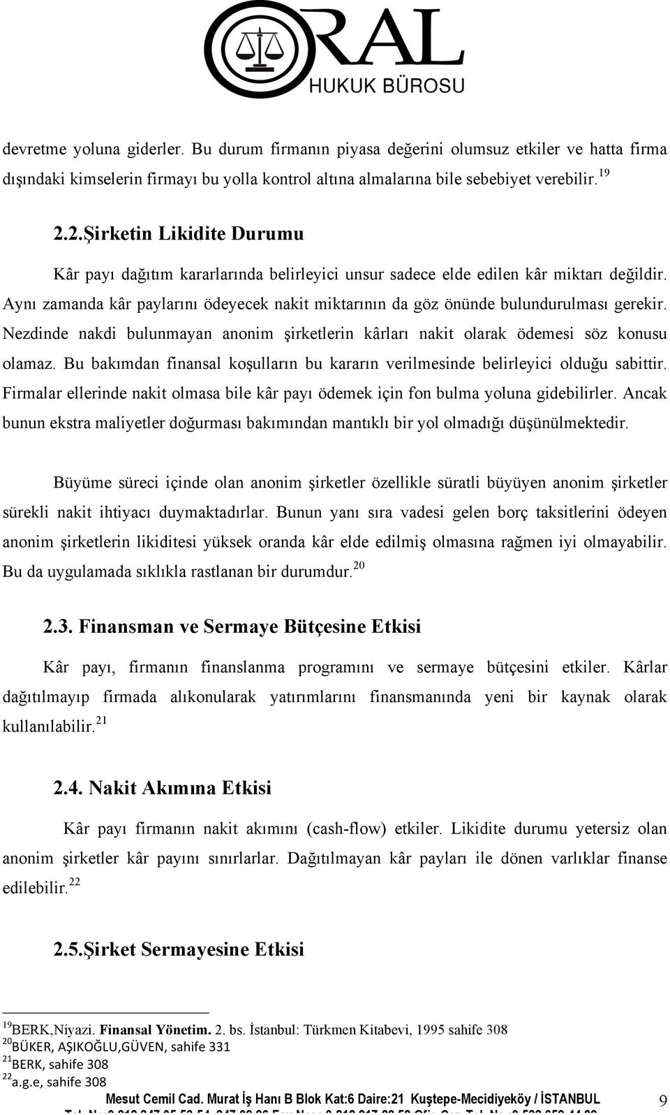 Aynı zamanda kâr paylarını ödeyecek nakit miktarının da göz önünde bulundurulması gerekir. Nezdinde nakdi bulunmayan anonim şirketlerin kârları nakit olarak ödemesi söz konusu olamaz.