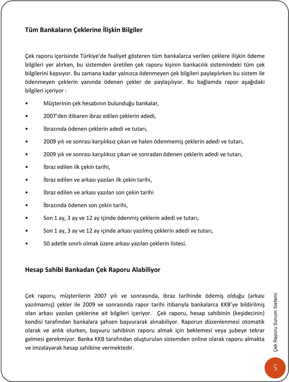 Bu bağlamda rapor aşağıdaki bilgileri içeriyor : Müşterinin çek hesabının bulunduğu bankalar, 2007 den itibaren ibraz edilen çeklerin adedi, İbrazında ödenen çeklerin adedi ve tutarı, 2009 yılı ve