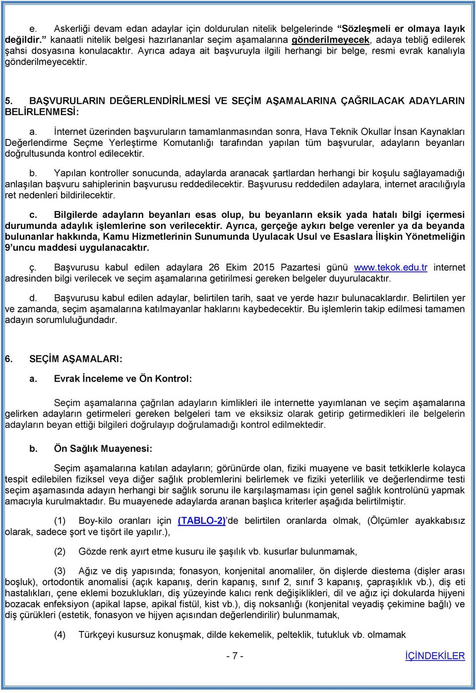 Ayrıca adaya ait başvuruyla ilgili herhangi bir belge, resmi evrak kanalıyla gönderilmeyecektir. 5. BAŞVURULARIN DEĞERLENDİRİLMESİ VE SEÇİM AŞAMALARINA ÇAĞRILACAK ADAYLARIN BELİRLENMESİ: a.